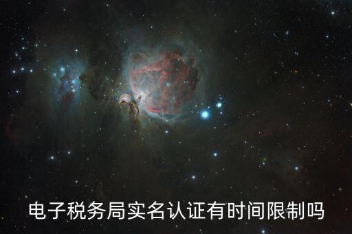 辦稅實(shí)名認(rèn)證最晚什么時(shí)候，電子稅務(wù)局實(shí)名認(rèn)證有時(shí)間限制嗎