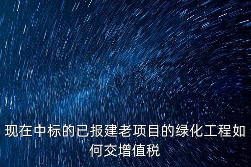 綠化工程交什么稅，園林景觀裝飾工程按什么行業(yè)納稅