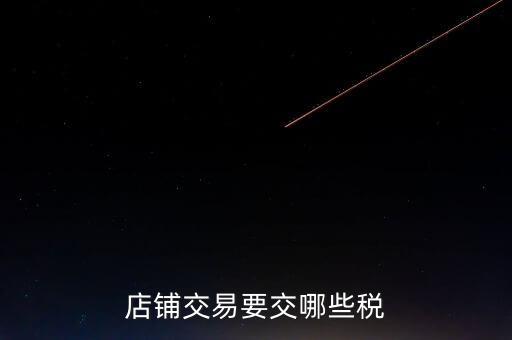 店面轉(zhuǎn)讓要交什么稅，二手商鋪賣出總共需付多少稅費(fèi)