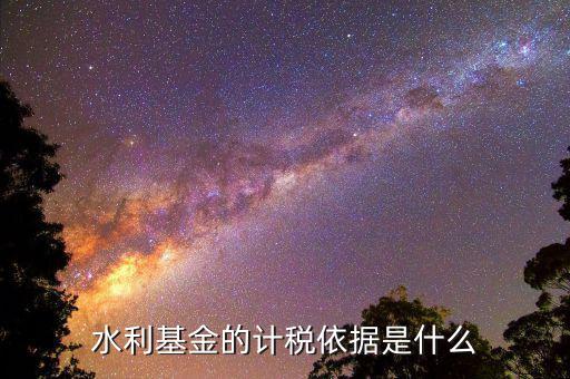 湖南省水利基金計稅依據(jù)是什么，水利基金的計稅依據(jù)是什么