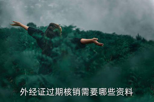 外經(jīng)證核銷需要什么，外經(jīng)證過期核銷需要哪些資料