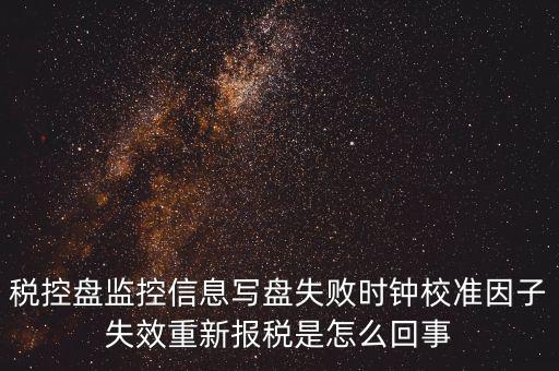時校準(zhǔn)鐘因子失敗是什么意思，時鐘校準(zhǔn)因子失效請重新報稅如何處理