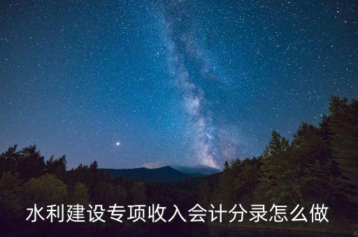 水利專(zhuān)項(xiàng)收入什么意思，水利建設(shè)專(zhuān)項(xiàng)收入會(huì)計(jì)分錄怎么做