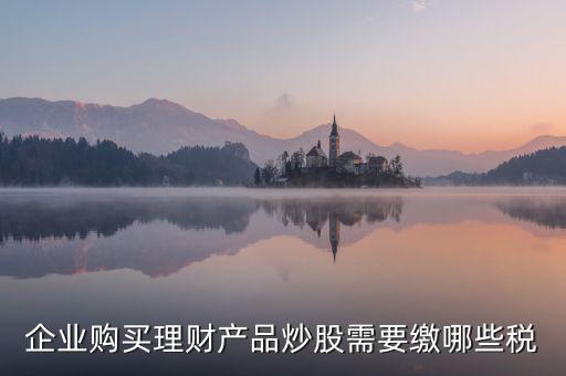 理財(cái)稅包含什么，信托理財(cái)產(chǎn)品涉及的稅種有哪些