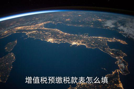 預(yù)交稅款表是什么，增值稅預(yù)繳稅款表怎么填