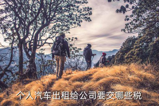 汽車租賃交什么稅，個(gè)人汽車出租給公司要交哪些稅