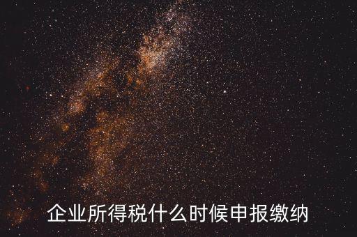 居民企業(yè)所得稅什么時(shí)候申報(bào)，企業(yè)所得稅多久申報(bào)一次