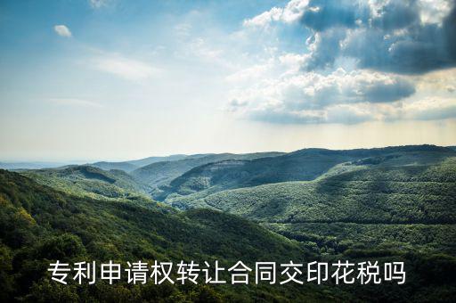 轉(zhuǎn)讓專利技術(shù)按什么交印花稅，專利實(shí)施許可合同繳納印花稅嗎