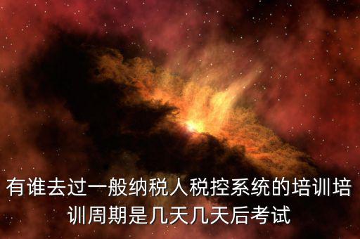培訓完什么時候裝稅控設備，有誰去過一般納稅人稅控系統(tǒng)的培訓培訓周期是幾天幾天后考試