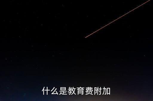 教育稅 是什么，什么叫做教育附加稅