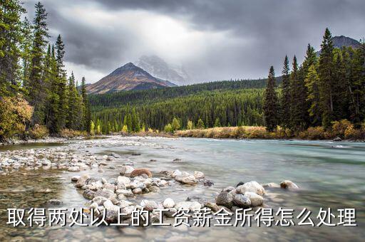 兩處報(bào)工薪有沒(méi)有什么問(wèn)題，取得兩處以上的工資薪金所得怎么處理