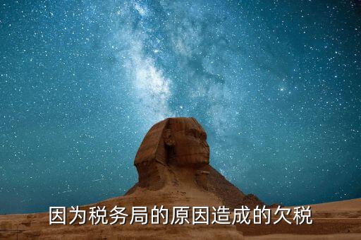 欠稅什么原因造成的，誰(shuí)能完整的解釋一下什么情況屬于欠稅假如我們四月份的稅已