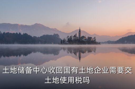 土地收儲(chǔ) 企業(yè)要交什么稅，企業(yè)購(gòu)買土地需繳納哪些稅