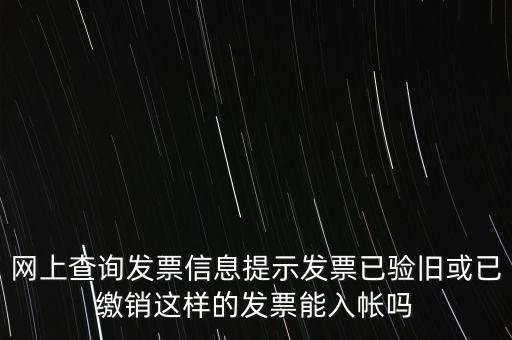 驗舊繳銷什么意思，網(wǎng)上查詢發(fā)票信息提示發(fā)票已驗舊或已繳銷這樣的發(fā)票能入帳嗎