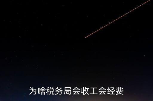 為什么叫工會(huì)經(jīng)費(fèi)地稅代收，為啥稅務(wù)局會(huì)收工會(huì)經(jīng)費(fèi)
