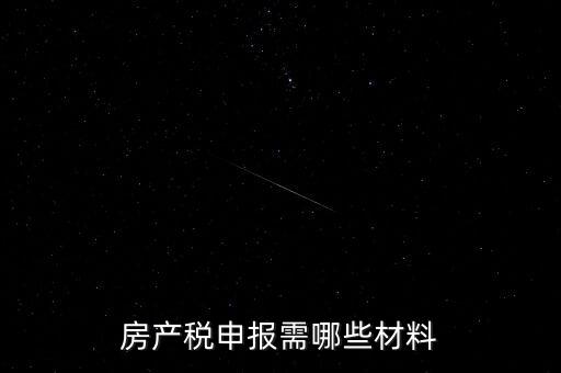 報(bào)房產(chǎn)稅需要什么資料，房產(chǎn)稅申報(bào)需哪些材料