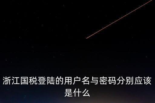 浙江網(wǎng)上稅務(wù)局的用戶是什么，浙江國(guó)稅登陸的用戶名與密碼分別應(yīng)該是什么