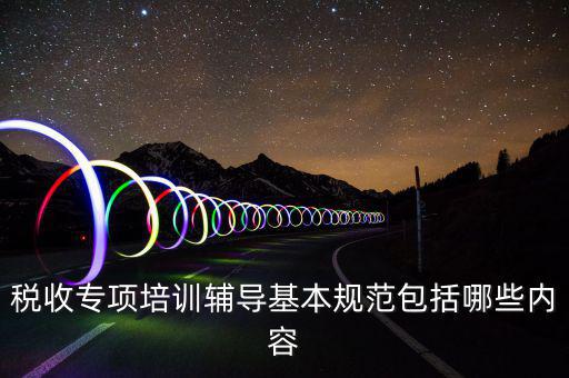 稅局培訓(xùn)些什么資料，國稅公務(wù)員崗前培訓(xùn)都是些什么內(nèi)容