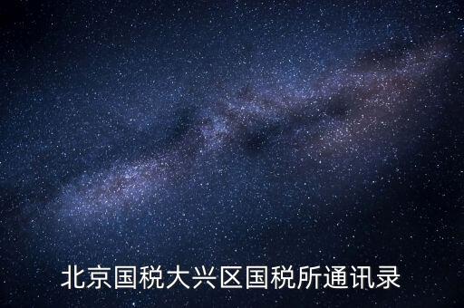 大興國(guó)稅七所做什么，大興區(qū)國(guó)稅七所