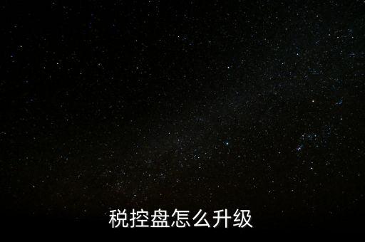 稅控什么時候更新，稅控盤怎么升級