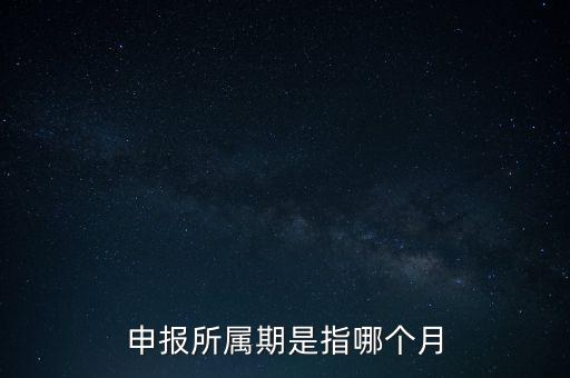 納稅申報(bào)期是什么意思，申報(bào)所屬期是指哪個(gè)月