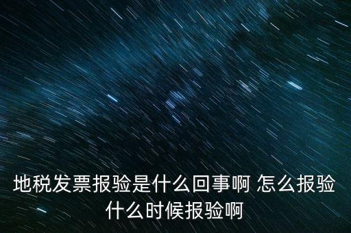 國稅報(bào)驗(yàn)什么意思，地稅發(fā)票報(bào)驗(yàn)是什么回事啊 怎么報(bào)驗(yàn)什么時(shí)候報(bào)驗(yàn)啊