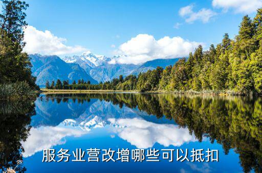 服務(wù)行業(yè)拿什么抵扣，服務(wù)業(yè)營改增后如何進(jìn)一步擴(kuò)大固定資產(chǎn)抵扣范圍