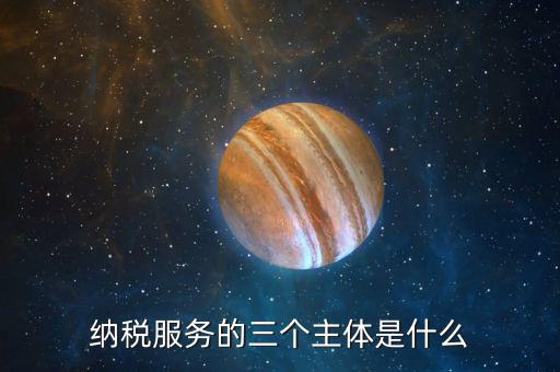 納稅服務(wù)理念是什么，納稅服務(wù)的三個(gè)主體是什么