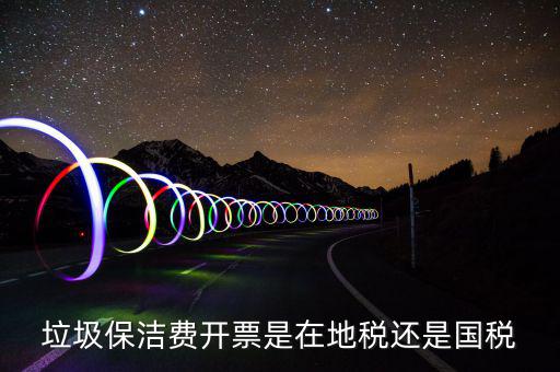 企業(yè)垃圾費(fèi)在什么地方申報(bào)，垃圾保潔費(fèi)開票是在地稅還是國稅