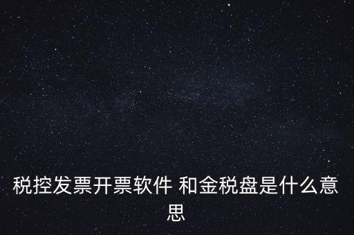 什么叫稅控盤，稅控發(fā)票開票軟件 和金稅盤是什么意思