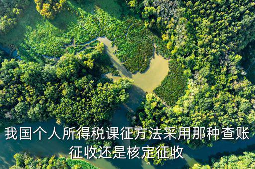 什么事核定征收，我國個人所得稅課征方法采用那種查賬征收還是核定征收