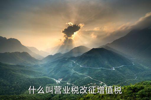 營(yíng)業(yè)稅改征增值稅什么意思，營(yíng)業(yè)稅改征增值稅改革是什么意思