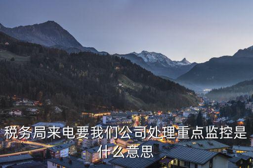 稅局監(jiān)控風控是什么意思，被稅務局強制監(jiān)控是怎么回事