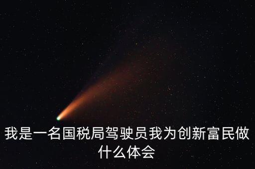 我是一名國稅局駕駛員我為創(chuàng)新富民做什么體會(huì)
