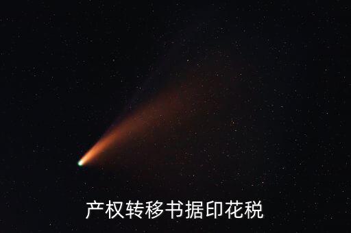 印花稅產(chǎn)權轉移數(shù)據(jù)包括什么意思，產(chǎn)權轉移書據(jù)印花稅