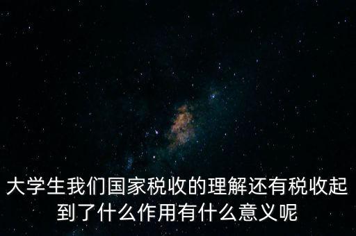 稅收上因國家建設(shè)需要什么理解，大學(xué)生我們國家稅收的理解還有稅收起到了什么作用有什么意義呢