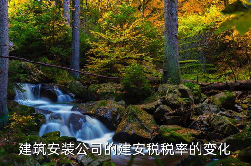 建安行業(yè)按什么稅率預(yù)繳城建稅，建筑安裝公司的建安稅稅率的變化