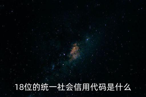 18位的統(tǒng)一社會(huì)信用代碼是什么，社會(huì)信用統(tǒng)一代碼是哪18位數(shù)字