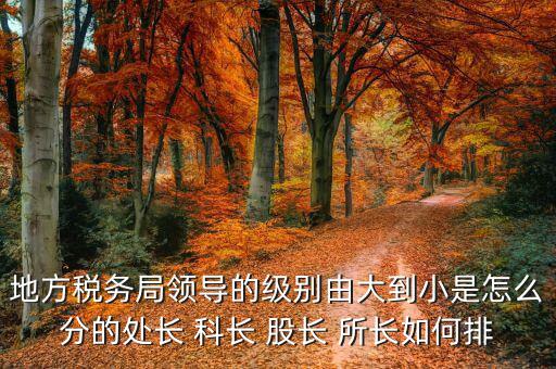 市地稅局科長什么級別，社保分局和稅務(wù)分局的科長股長是屬于哪類等級的官