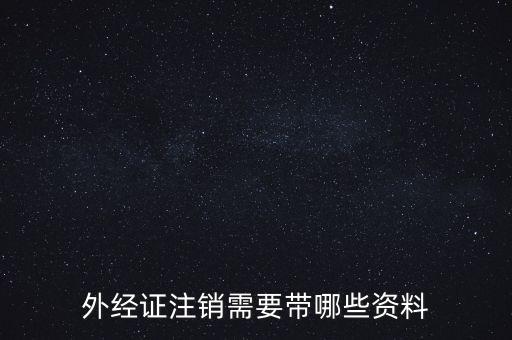 新津注銷外經(jīng)證帶什么資料，外經(jīng)證注銷需要帶哪些資料