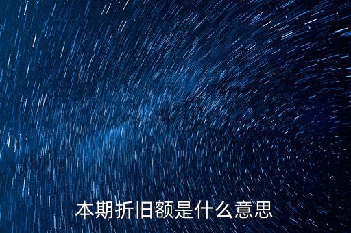 什么是本期折舊，本期折舊攤銷額是指本年累計折舊額嗎