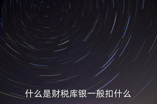 銀行財(cái)稅庫銀是什么扣款，什么是財(cái)稅庫銀一般扣什么
