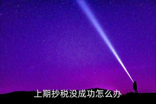 為什么抄不了稅，企業(yè)稅務(wù)抄報(bào)稅不成功怎么辦