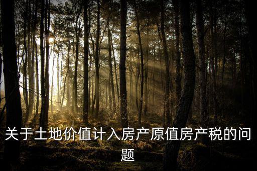 轉(zhuǎn)讓取得土地以什么價計入房產(chǎn)稅，土地價值計入房產(chǎn)稅怎么計算