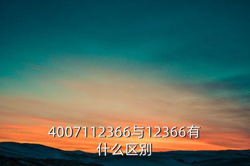 4007112366是什么電話，4007112366與12366有什么區(qū)別