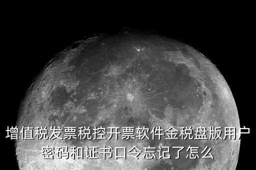 增值稅發(fā)票稅控開(kāi)票軟件金稅盤版用戶密碼和證書口令忘記了怎么