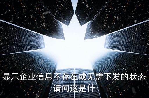個(gè)稅無需下發(fā)的狀態(tài)是什么，人識(shí)別號輸進(jìn)去顯示企業(yè)信息不存在或無需下發(fā)狀態(tài)