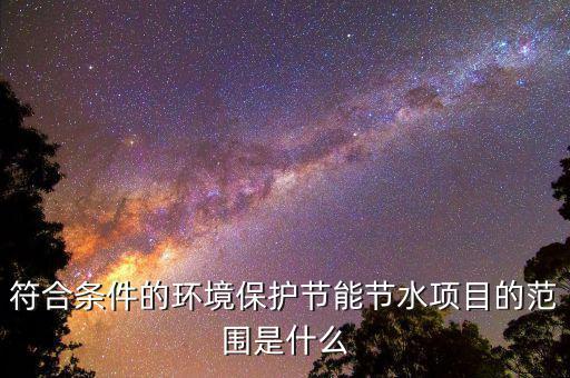 節(jié)能節(jié)水項目所得指什么，單位從事符合條件的環(huán)境保護節(jié)能節(jié)水項目所得如何繳稅