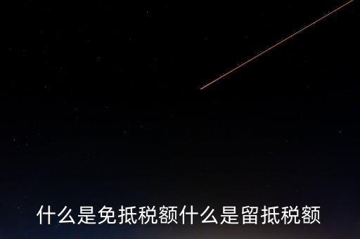 增值稅免抵額指什么，什么是免抵稅額什么是留抵稅額