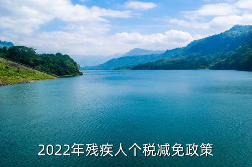 殘疾人什么條件免繳個(gè)人所得稅，2022年殘疾人個(gè)稅減免政策